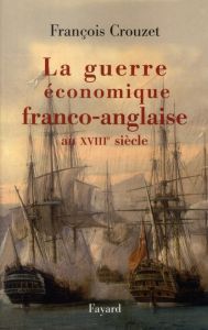 La guerre économique franco-anglaise au XVIIIe siècle - Crouzet François