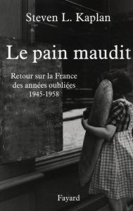 Le pain maudit. Retour sur la France des années oubliées, 1945-1958 - Kaplan Steven Laurence