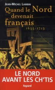 Quand le Nord devenait français (1635-1713) - Lambin Jean-Michel