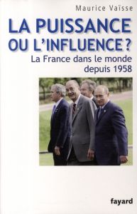 La puissance ou l'influence ? La France dans le monde depuis 1958 - Vaïsse Maurice