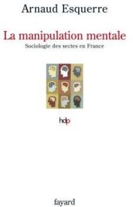 La manipulation mentale. Sociologie des sectes en France - Esquerre Arnaud