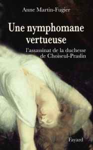 Une nymphomane vertueuse. L'assassinat de la duchesse de Choiseul-Praslin - Martin-Fugier Anne