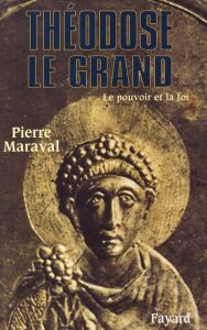 Théodose le Grand (379-395). Le pouvoir et la foi - Maraval Pierre