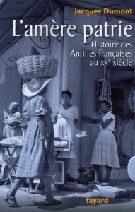 L'amère patrie. Histoire des Antilles françaises au XXe siècle - Dumont Jacques