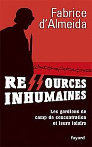 Ressources inhumaines. Les gardiens de camp de concentration et leur loisirs 1933-1945 - Almeida Fabrice d'