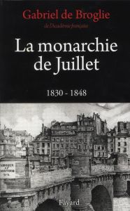 La monarchie de Juillet. 1830 - 1848 - Broglie Gabriel de