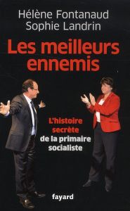 Les meilleurs ennemis. L'histoire secrète de la primaire socialiste - Fontanaud Hélène - Landrin Sophie