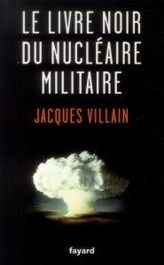 Le livre noir du nucléaire militaire - Villain Jacques