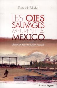 Les oies sauvages meurent à Mexico. Requiem pour les Saint-Patrick - Mahé Patrick