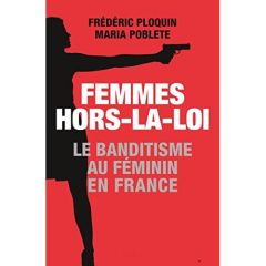 Femmes hors-la-loi. Le banditisme au féminin en France - Ploquin Frédéric - Poblete Maria