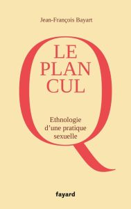 Le plan cul. Ethnologie d'une pratique sexuelle - Bayart Jean-François