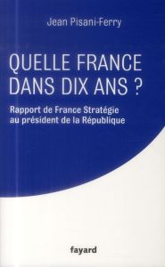 Quelle France dans dix ans ? Rapport de France Stratégie au président de la Républiqe - Pisani-Ferry Jean
