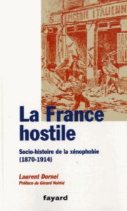 La France hostile. Socio-histoire de la xénophobie (1870-1914) - Dornel Laurent - Noiriel Gérard