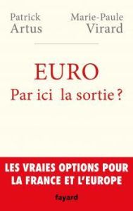 Euro : par ici la sortie ? Les vraies options pour la France et l'Europe - Artus Patrick - Virard Marie-Paule