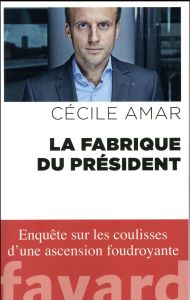 La fabrique du président - Amar Cécile