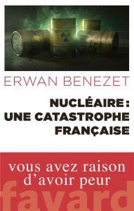 Nucléaire : une catastrophe française - Benezet Erwan