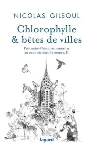 Chlorophylle & bêtes de villes. Tome 2, Petit traité d'histoires naturelles au coeur des cités du mo - Gilsoul Nicolas