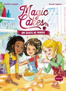 Magic Cakes Tome 1 : Un zeste de magie - Grossetête Charlotte - Dogliani Daniela