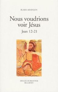 NOUS VOUDRIONS VOIR JESUS. Jean 12-21 - Arminjon Blaise