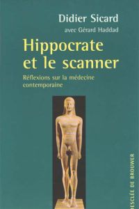 HIPPOCRATE ET LE SCANNER. Réflexions sur la médecine contemporaine - Haddad Gérard - Sicard Didier