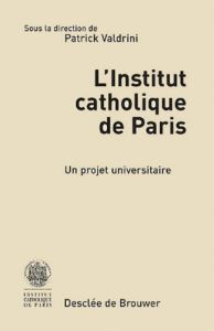 L'Institut catholique de Paris. Un projet universitaire - Valdrini Patrick