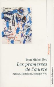 Les promesses de l'oeuvre. Artaud, Nietzsche, Simone Weil - Rey Jean-Michel
