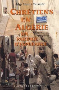 Chrétiens en Algérie. Un partage d'espérance - Teissier Henri