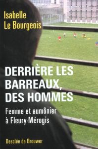 Derrière les barreaux, des hommes. Femme et aumônier à Fleury-Mérogis - Le Bourgeois Isabelle