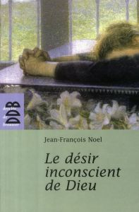 Le désir inconscient de Dieu - Noel Jean-François