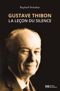 Gustave Thibon. La leçon du silence - Debaillac Raphaël - Barthelet Philippe