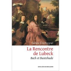 La rencontre de Lubeck. Bach et Buxtehude - Cantagrel Gilles