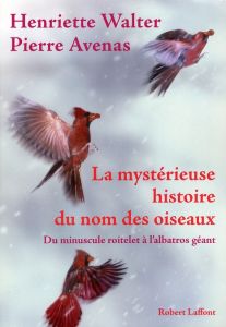 La mystérieuse histoire du nom des oiseaux. Du minuscule roitelet à l'albatros géant - Walter Henriette - Avenas Pierre