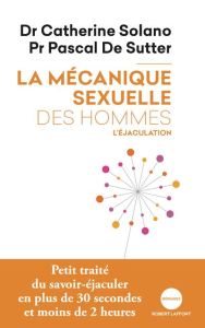 La mécanique sexuelle des hommes. Tome 1, L'éjaculation - Solano Catherine - De Sutter Pascal