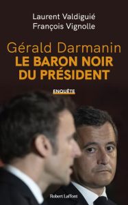 Gérald Darmanin, le baron noir de la Macronie - Valdiguié Laurent - Vignolle François