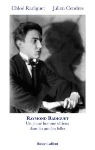 Raymond Radiguet, un jeune homme sérieux dans les années folles - Radiguet Chloé - Cendres Julien