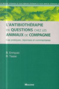 L'antibiothérapie en questions chez les animaux de compagnie. cas pratiques, réponses et commentaire - Enriquez Brigitte - Tissier Renaud