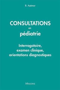 Consultations en pédiatrie. Interrogatoire, examen clinique, orientations diagnostiques - Azémar Benjamin