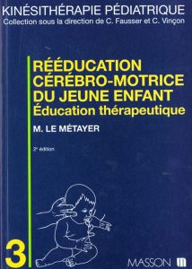 REEDUCATION CEREBRO-MOTRICE DU JEUNE ENFANT. Education thérapeutique, 2ème édition - Le Métayer Michel