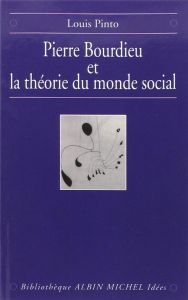 Pierre Bourdieu et la théorie du monde social - Pinto Louis
