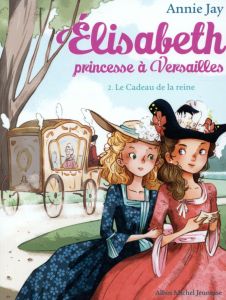 Elisabeth, princesse à Versailles Tome 2 : Le cadeau de la reine - Jay Annie - Delrieu Ariane