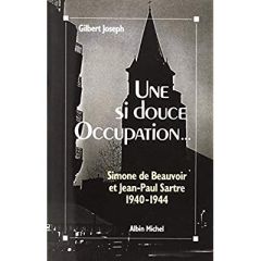 Une si douce Occupation... Simone de Beauvoir et Jean-Paul Sartre (1940-1944) - Joseph Gilbert