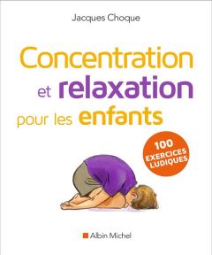 Concentration et relaxation pour les enfants. 100 exercices ludiques à faire à l'école ou à la maiso - Choque Jacques - Giai-Gischia Charles