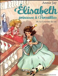 Elisabeth, princesse à Versailles Tome 10 : Le courrier du roi - Jay Annie - Delrieu Ariane