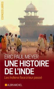 Une histoire de l'Inde. Les Indiens face à leur passé - Meyer Eric Paul