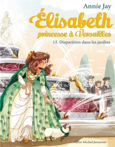 Elisabeth, princesse à Versailles Tome 15 : Disparition dans les jardins - Jay Annie - Delrieu Ariane