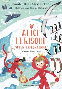 Alice Lerisque super exploratrice Tome 2 : Mission Antarctique - Bell Jennifer - Lickens Alice - Duhamel Pauline -
