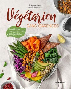 Végétarien sans carences. J'équilibre mes apports et je me régale avec 80 recettes ultra-gourmandes - Cocaul Arnaud - Vaugelas Isabelle