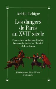 Les Dangers de Paris au XVIIe siècle. L'assassinat de Jacques Tardieu... - Lebigre Arlette