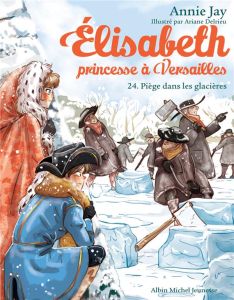 Elisabeth, princesse à Versailles Tome 24 : Piège dans les glacières - Jay Annie - Delrieu Ariane