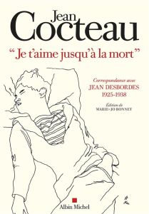 Je t'aime jusqu'à la mort. Correspondance avec Jean Desbordes (1925-1938) - Cocteau Jean - Desbordes Jean - Bonnet Marie-Jo